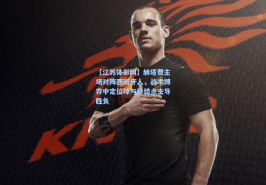 【江苏体彩网】赫塔费主场对阵西班牙人，战术博弈中定位球与终结点主导胜负