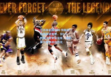 江苏体彩网官网-快船附加赛希望重燃，仅0.5胜场之差紧逼灰熊，西部第十争夺战白热化