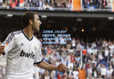 江苏体彩_2月1日UFC重磅交锋，帕夫洛维奇与罗森斯特鲁克，巨人拳手间的终极火力对决