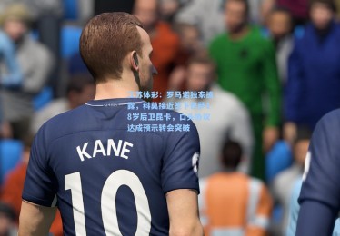 江苏体彩：罗马诺独家披露，科莫接近签下巴萨18岁后卫昆卡，口头协议达成预示转会突破