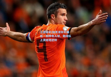 江苏体彩|加克波补时最后一刻神奇入球，助球队上演绝地逆转