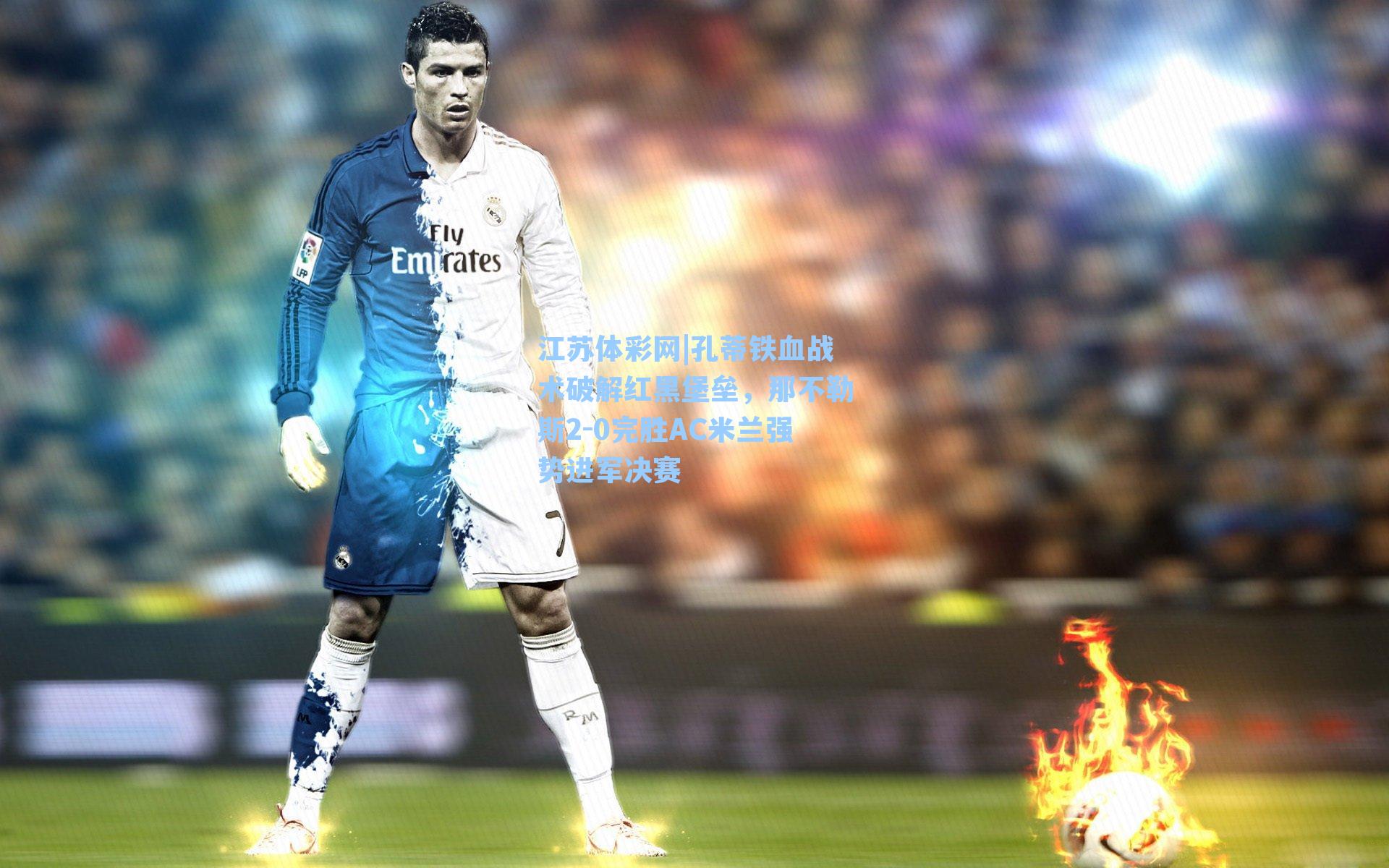 孔蒂铁血战术破解红黑堡垒，那不勒斯2-0完胜AC米兰强势进军决赛