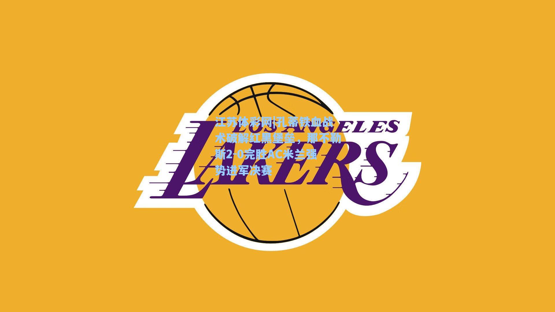 孔蒂铁血战术破解红黑堡垒，那不勒斯2-0完胜AC米兰强势进军决赛