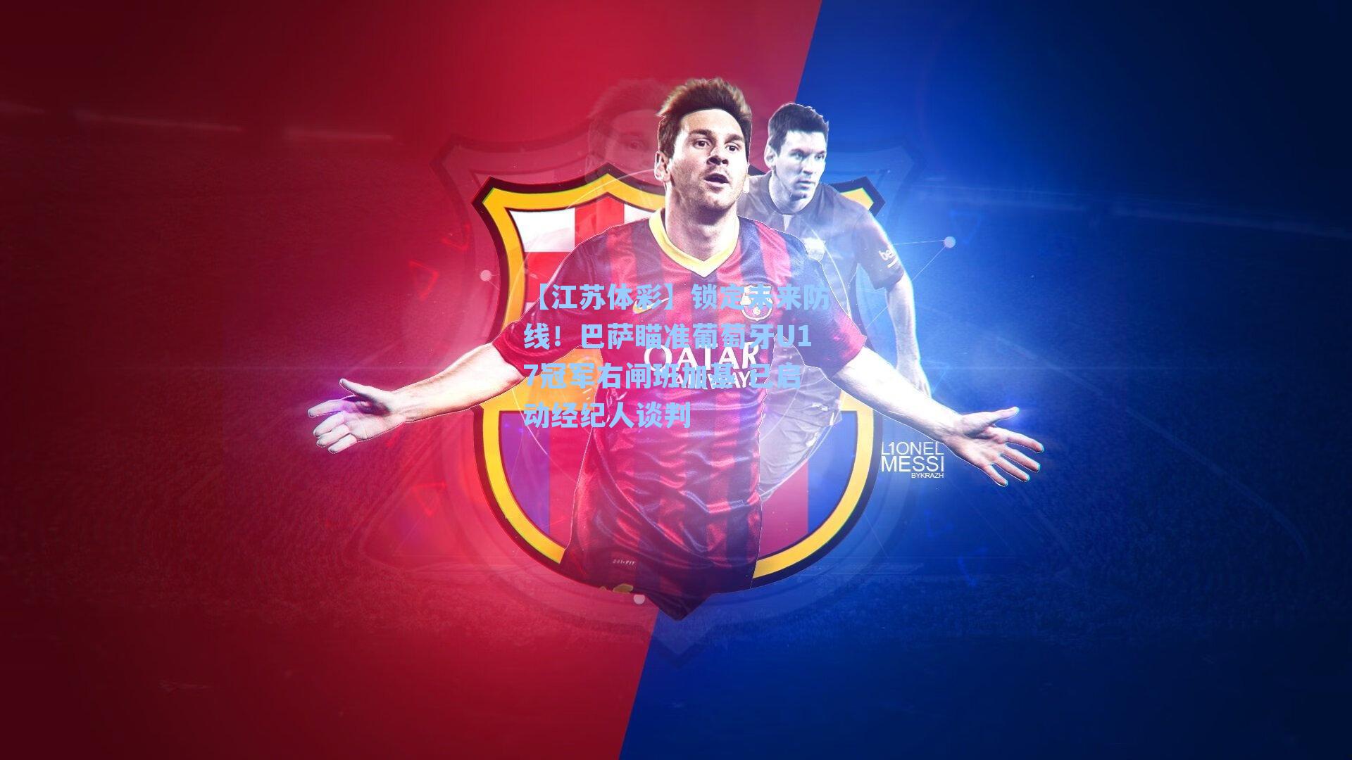 锁定未来防线！巴萨瞄准葡萄牙U17冠军右闸班加基 已启动经纪人谈判