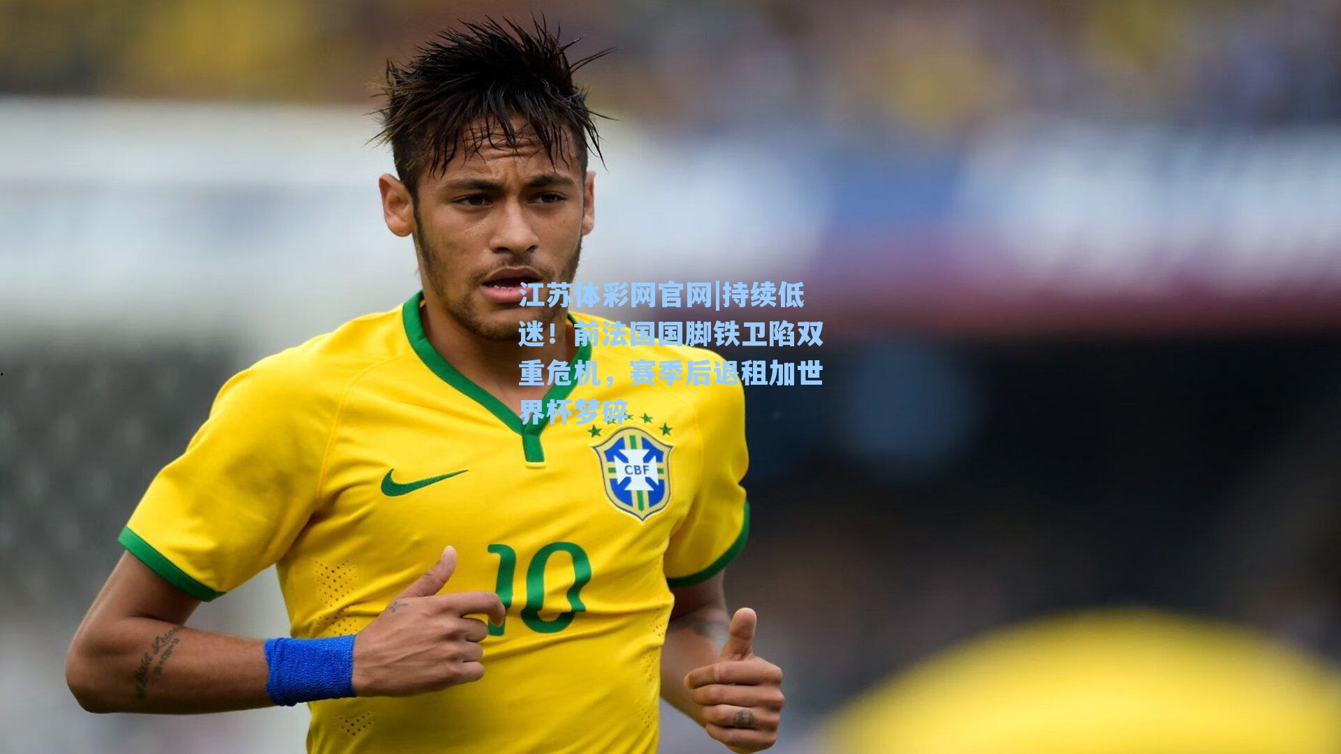 持续低迷!前法国国脚铁卫陷双重危机,赛季后退租加世界杯梦碎