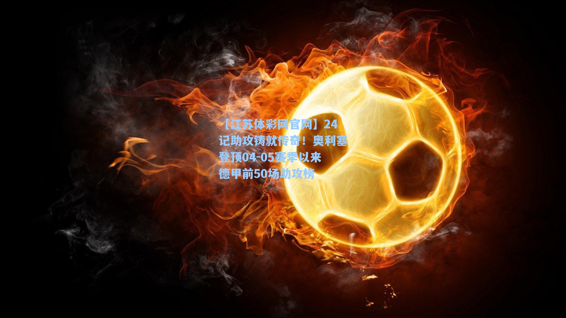 24记助攻铸就传奇!奥利塞登顶04-05赛季以来德甲前50场助攻榜