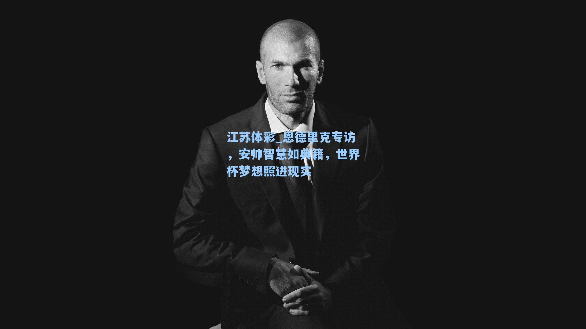 恩德里克专访,安帅智慧如典籍,世界杯梦想照进现实