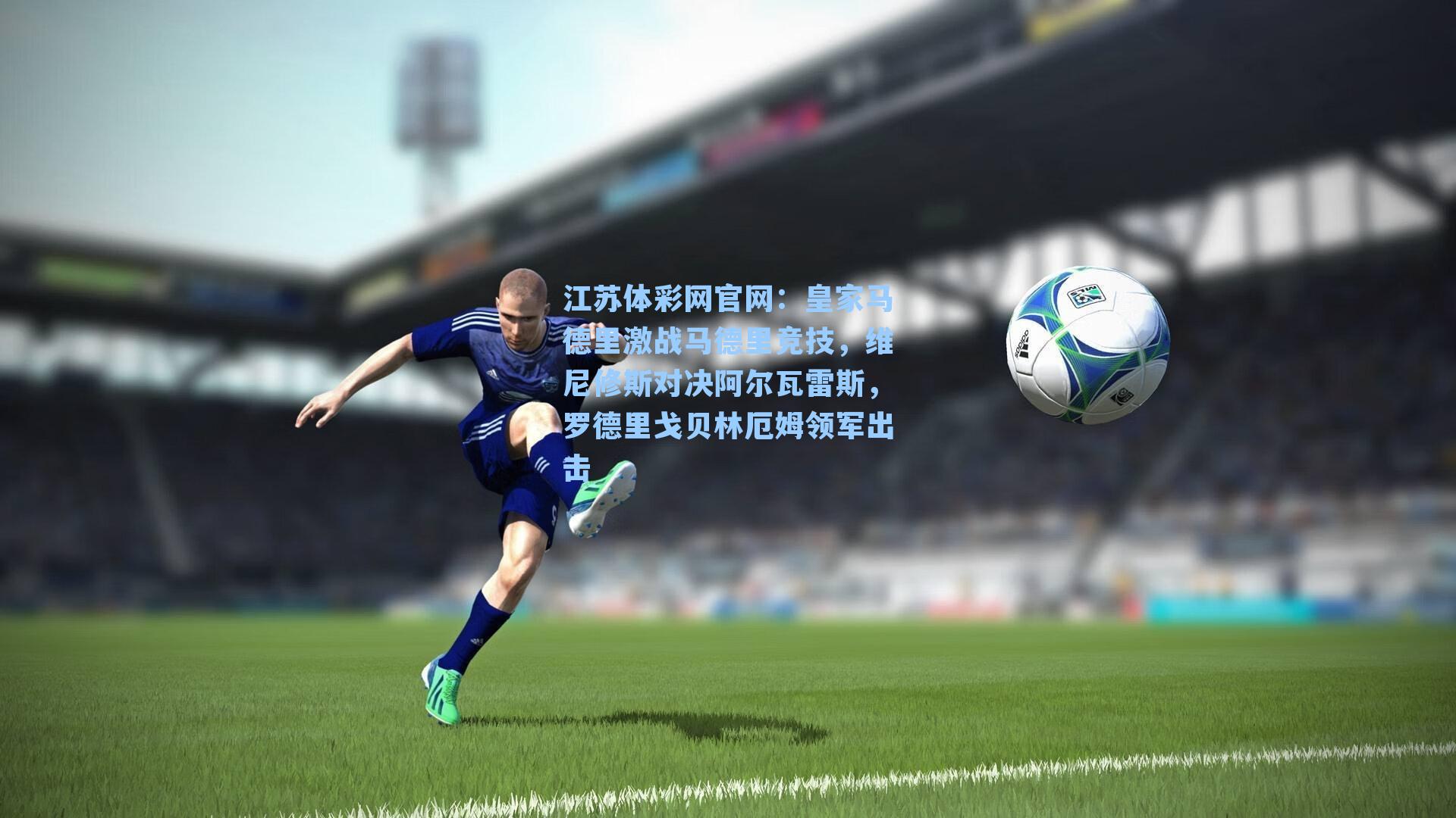 皇家马德里激战马德里竞技，维尼修斯对决阿尔瓦雷斯，罗德里戈贝林厄姆领军出击